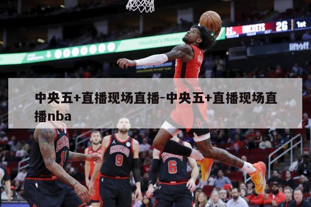 中央五+直播现场直播-中央五+直播现场直播nba