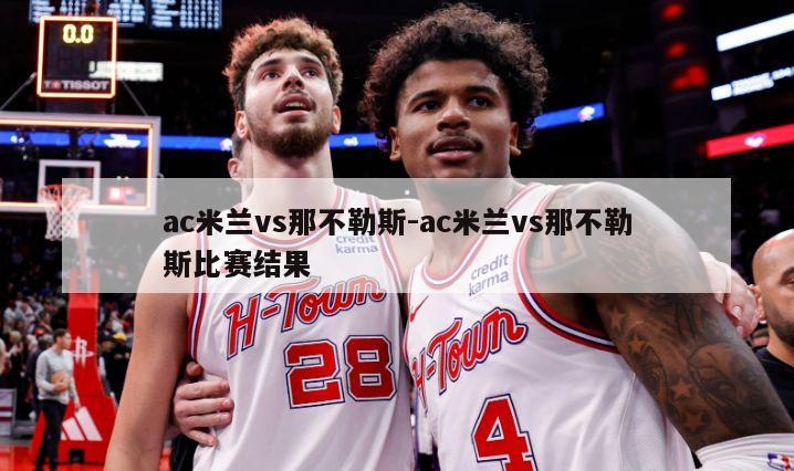 ac米兰vs那不勒斯-ac米兰vs那不勒斯比赛结果