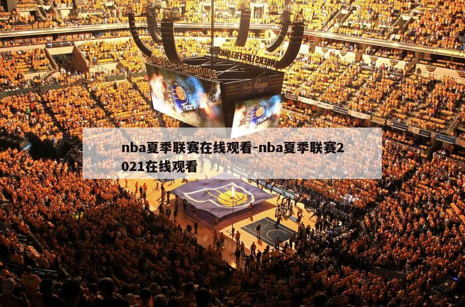 nba夏季联赛在线观看-nba夏季联赛2021在线观看