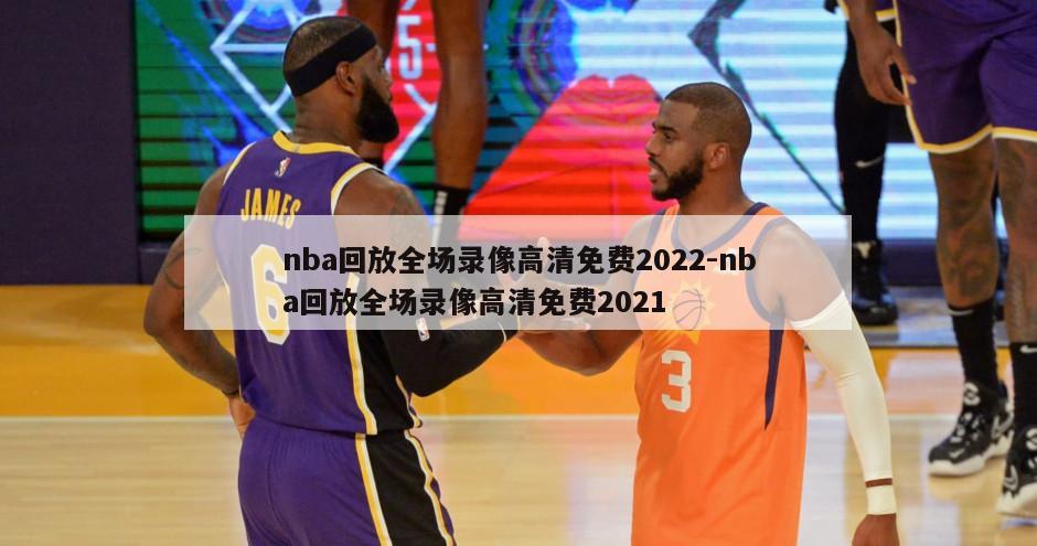 nba回放全场录像高清免费2022-nba回放全场录像高清免费2021