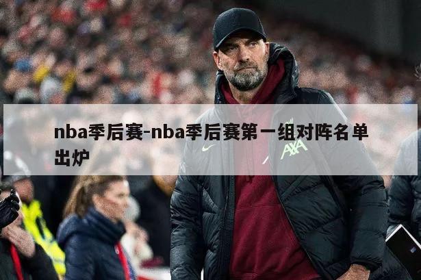 nba季后赛-nba季后赛第一组对阵名单出炉