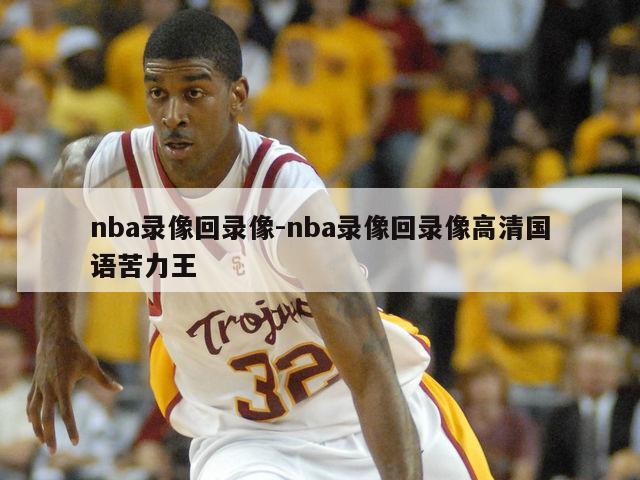 nba录像回录像-nba录像回录像高清国语苦力王