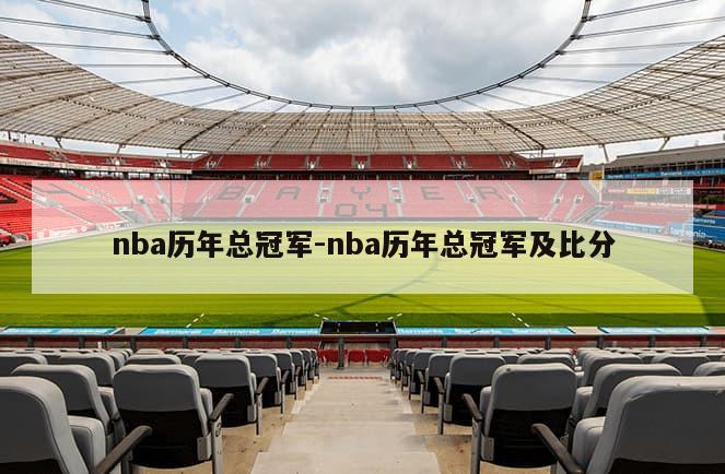 nba历年总冠军-nba历年总冠军及比分