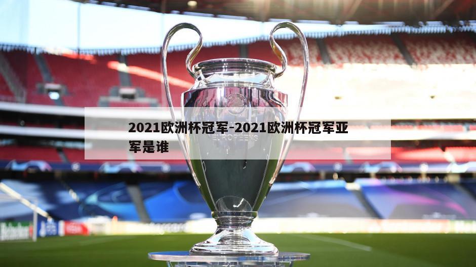 2021欧洲杯冠军-2021欧洲杯冠军亚军是谁