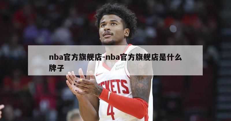 nba官方旗舰店-nba官方旗舰店是什么牌子