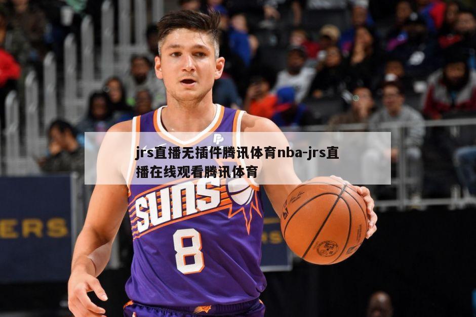 jrs直播无插件腾讯体育nba-jrs直播在线观看腾讯体育