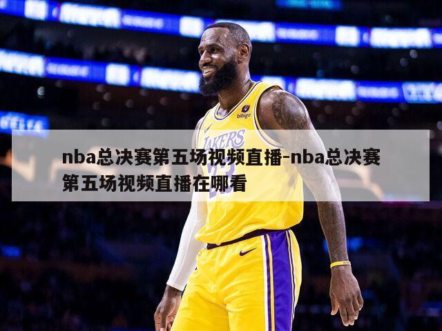 nba总决赛第五场视频直播-nba总决赛第五场视频直播在哪看