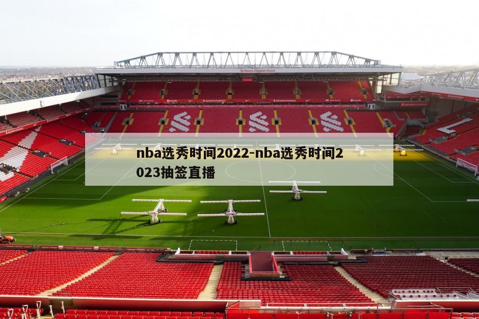 nba选秀时间2022-nba选秀时间2023抽签直播