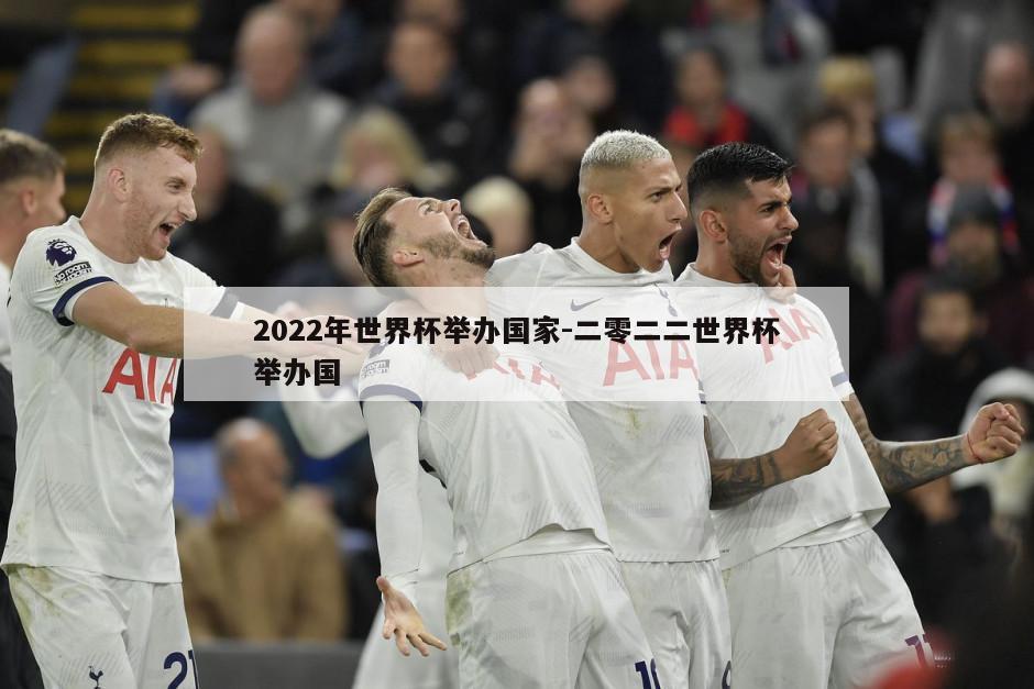 2022年世界杯举办国家-二零二二世界杯举办国