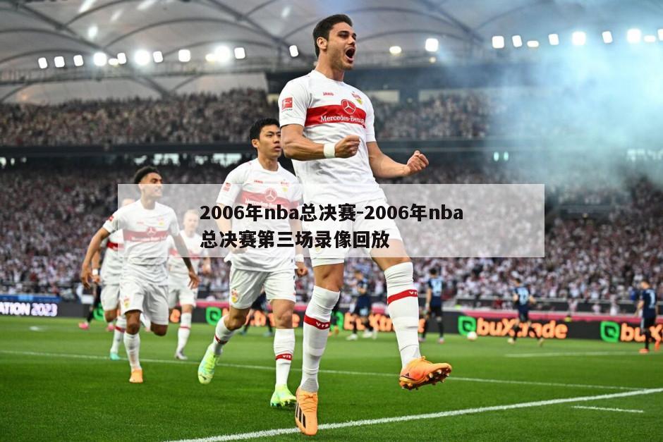 2006年nba总决赛-2006年nba总决赛第三场录像回放