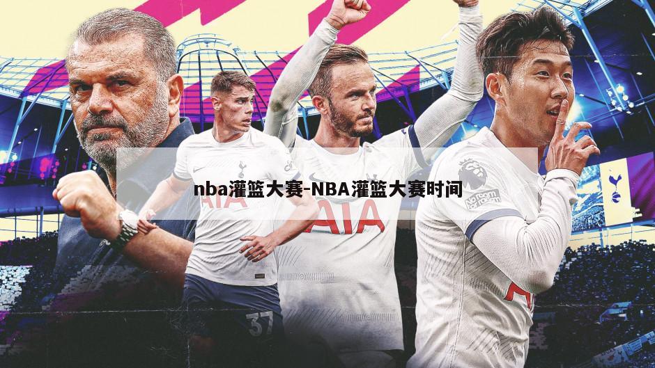 nba灌篮大赛-NBA灌篮大赛时间